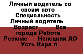 Личный водитель со своим авто › Специальность ­ Личный водитель  › Возраст ­ 36 - Все города Работа » Резюме   . Ненецкий АО,Усть-Кара п.